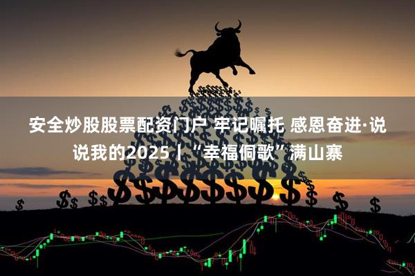 安全炒股股票配资门户 牢记嘱托 感恩奋进·说说我的2025丨“幸福侗歌”满山寨
