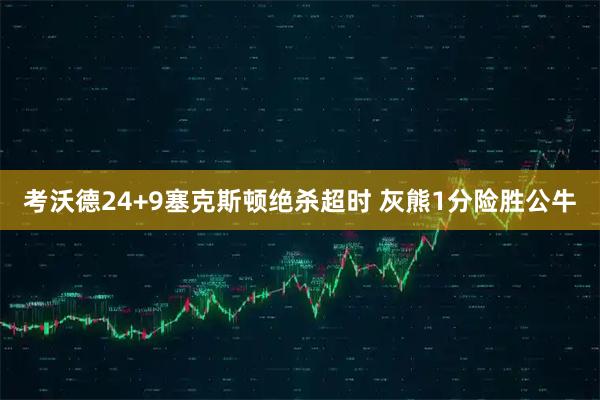 考沃德24+9塞克斯顿绝杀超时 灰熊1分险胜公牛