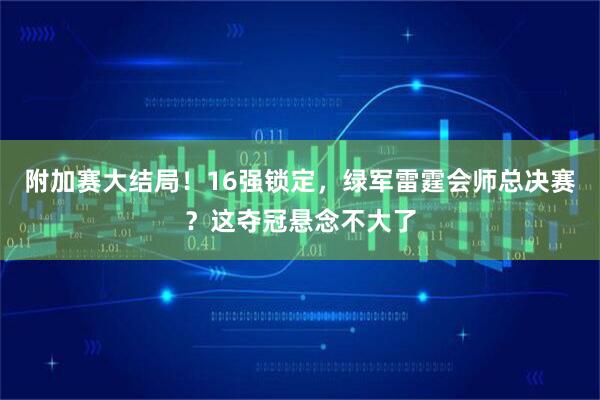 附加赛大结局！16强锁定，绿军雷霆会师总决赛？这夺冠悬念不大了