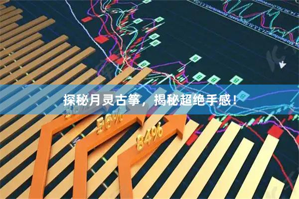 探秘月灵古筝，揭秘超绝手感！