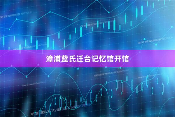 漳浦蓝氏迁台记忆馆开馆