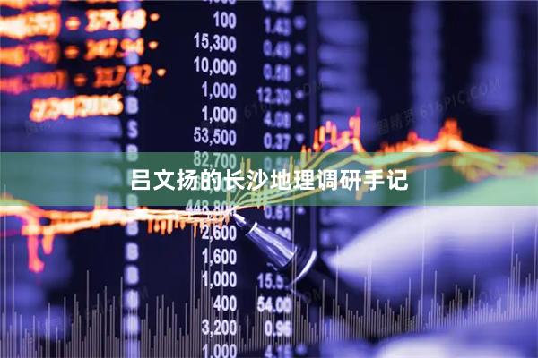 吕文扬的长沙地理调研手记