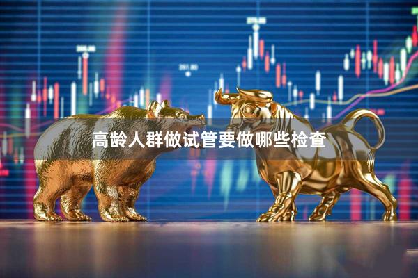 高龄人群做试管要做哪些检查