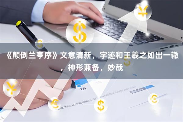 《颠倒兰亭序》文意清新，字迹和王羲之如出一辙，神形兼备，妙哉