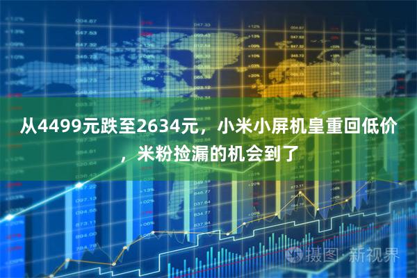 从4499元跌至2634元，小米小屏机皇重回低价，米粉捡漏的机会到了