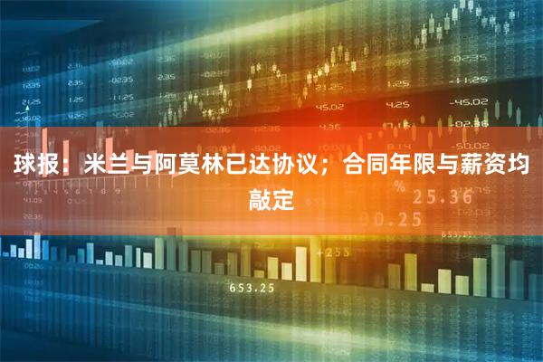 球报：米兰与阿莫林已达协议；合同年限与薪资均敲定