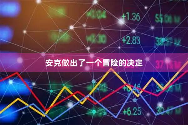 安克做出了一个冒险的决定