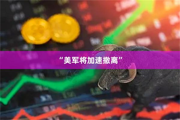 “美军将加速撤离”