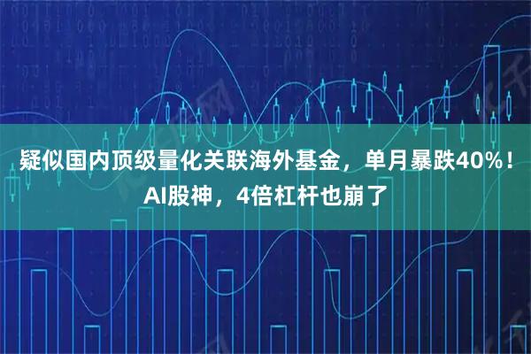 疑似国内顶级量化关联海外基金，单月暴跌40%！AI股神，4倍杠杆也崩了
